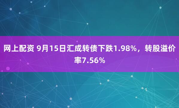 网上配资 9月15日汇成转债下跌1.98%，转股溢价率7.56%