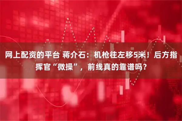 网上配资的平台 蒋介石：机枪往左移5米！后方指挥官“微操”，前线真的靠谱吗？