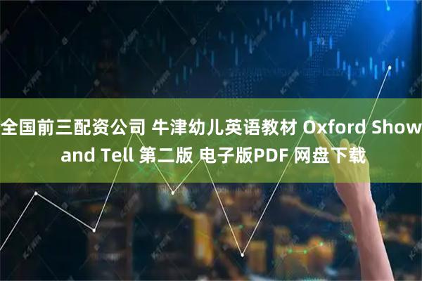 全国前三配资公司 牛津幼儿英语教材 Oxford Show and Tell 第二版 电子版PDF 网盘下载