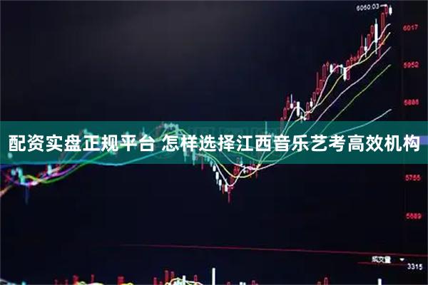 配资实盘正规平台 怎样选择江西音乐艺考高效机构