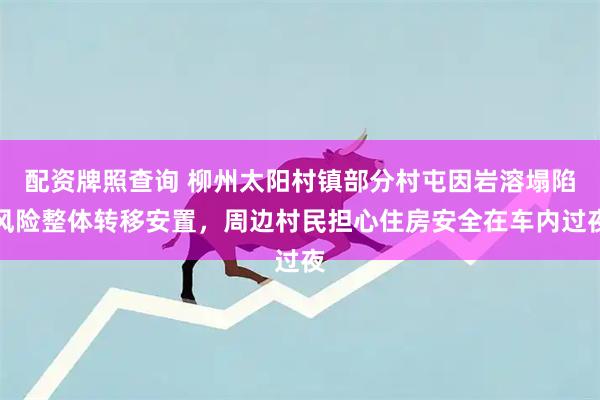 配资牌照查询 柳州太阳村镇部分村屯因岩溶塌陷风险整体转移安置，周边村民担心住房安全在车内过夜