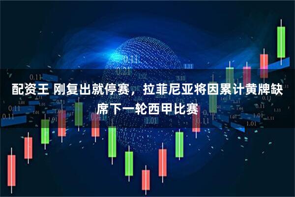 配资王 刚复出就停赛，拉菲尼亚将因累计黄牌缺席下一轮西甲比赛
